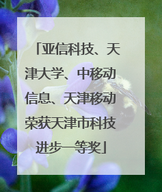 亚信科技、天津大学、中移动信息、天津移动荣获天津市科技进步一等奖