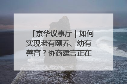 京华议事厅｜如何实现老有颐养、幼有善育？协商建言正在进行中……
