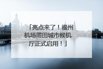 亮点来了！福州机场莆田城市候机厅正式启用！
