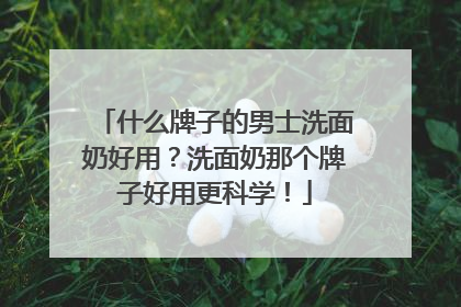 什么牌子的男士洗面奶好用？洗面奶那个牌子好用更科学！