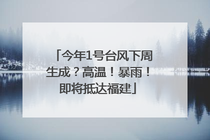 今年1号台风下周生成？高温！暴雨！即将抵达福建