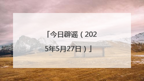 今日辟谣（2025年5月27日）