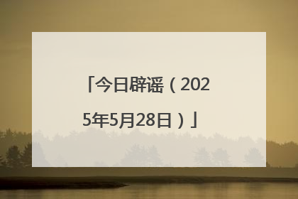 今日辟谣（2025年5月28日）