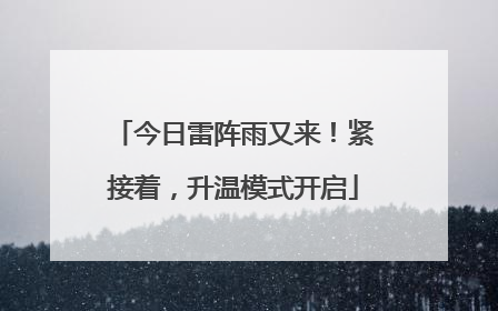 今日雷阵雨又来！紧接着，升温模式开启