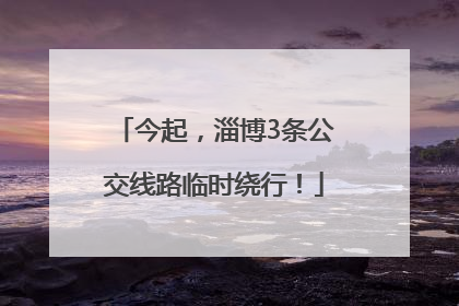 今起，淄博3条公交线路临时绕行！
