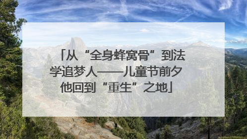从“全身蜂窝骨”到法学追梦人——儿童节前夕他回到“重生”之地