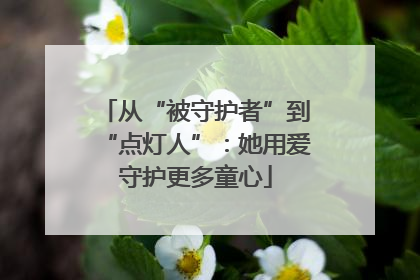 从“被守护者”到“点灯人”：她用爱守护更多童心