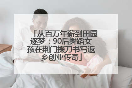 从百万年薪到田园逐梦：90后舞蹈女孩在荆门掇刀书写返乡创业传奇