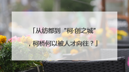 从纺都到“柯·创之城”，柯桥何以被人才向往？