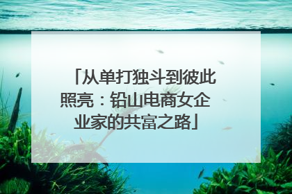从单打独斗到彼此照亮：铅山电商女企业家的共富之路