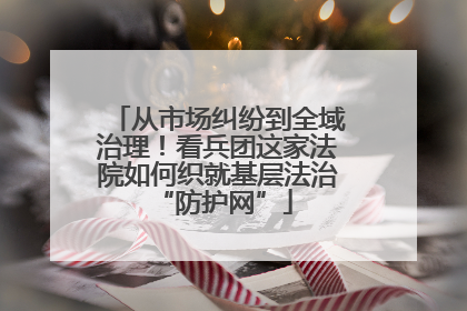 从市场纠纷到全域治理！看兵团这家法院如何织就基层法治 “防护网”