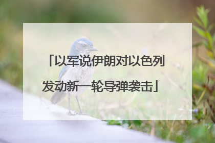 以军说伊朗对以色列发动新一轮导弹袭击
