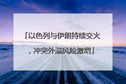 以色列与伊朗持续交火，冲突外溢风险激增