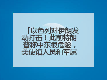 以色列对伊朗发动打击！此前特朗普称中东很危险，美使馆人员和军属已紧急撤离