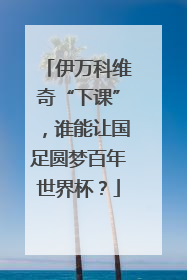 伊万科维奇“下课”，谁能让国足圆梦百年世界杯？