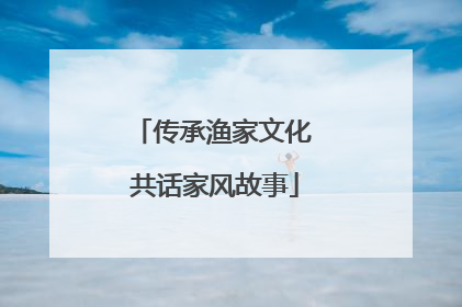 传承渔家文化 共话家风故事