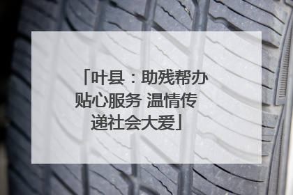 叶县：助残帮办贴心服务 温情传递社会大爱