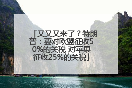又又又来了？特朗普：要对欧盟征收50%的关税 对苹果征收25%的关税