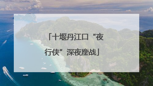 十堰丹江口“夜行侠”深夜鏖战