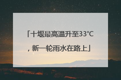 十堰最高温升至33℃，新一轮雨水在路上