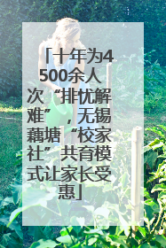 十年为4500余人次“排忧解难”，无锡藕塘“校家社”共育模式让家长受惠