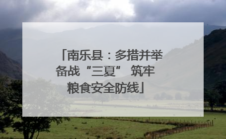 南乐县：多措并举备战“三夏” 筑牢粮食安全防线