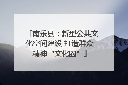 南乐县：新型公共文化空间建设 打造群众精神“文化圈”