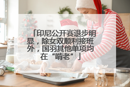 印尼公开赛退步明显，除女双顺利接班外，国羽其他单项均在“啃老”