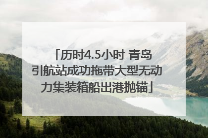 历时4.5小时 青岛引航站成功拖带大型无动力集装箱船出港抛锚