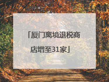 厦门离境退税商店增至31家
