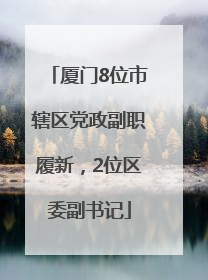 厦门8位市辖区党政副职履新，2位区委副书记