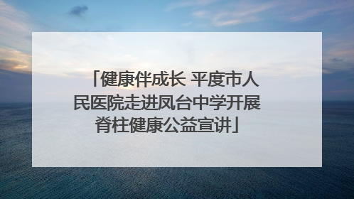 健康伴成长 平度市人民医院走进凤台中学开展脊柱健康公益宣讲