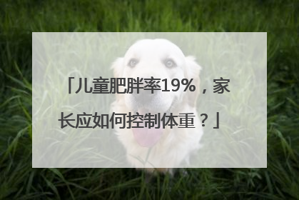 儿童肥胖率19%，家长应如何控制体重？