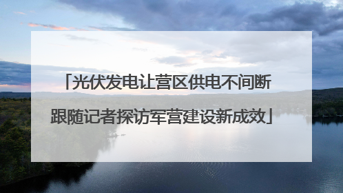 光伏发电让营区供电不间断 跟随记者探访军营建设新成效