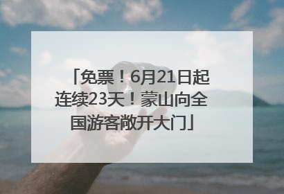 免票！6月21日起连续23天！蒙山向全国游客敞开大门