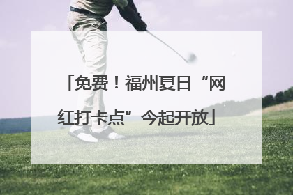 免费！福州夏日“网红打卡点”今起开放