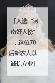 入选“河南好人榜”，这位70后新农人以诚信立业