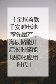 全球首款千安时电池率先量产，海辰储能开启长时储能规模化应用时代