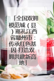 全国双拥模范城（县）巡礼江西省赣州市：传承红色基因 打造双拥共建新高地