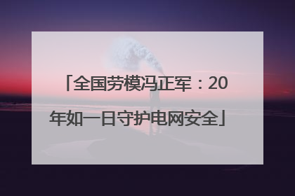 全国劳模冯正军：20年如一日守护电网安全