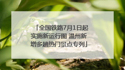 全国铁路7月1日起实施新运行图 温州新增多趟热门景点专列