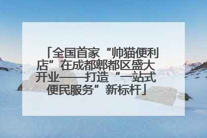 全国首家“帅猫便利店”在成都郫都区盛大开业——打造“一站式便民服务”新标杆
