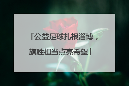 公益足球扎根淄博，旗胜担当点亮希望
