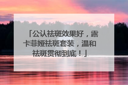 公认祛斑效果好，露卡菲娅祛斑套装，温和祛斑贯彻到底！