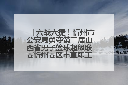六战六捷！忻州市公安局勇夺第二届山西省男子篮球超级联赛忻州赛区市直职工组比赛冠军