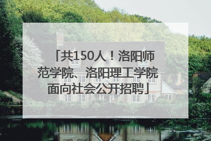 共150人！洛阳师范学院、洛阳理工学院面向社会公开招聘