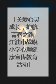 关爱心灵成长，护航青春之路 江油市战旗小学心理健康宣传教育活动