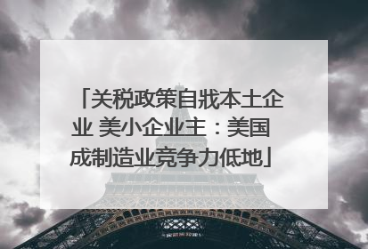 关税政策自戕本土企业 美小企业主：美国成制造业竞争力低地