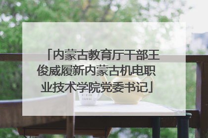 内蒙古教育厅干部王俊威履新内蒙古机电职业技术学院党委书记