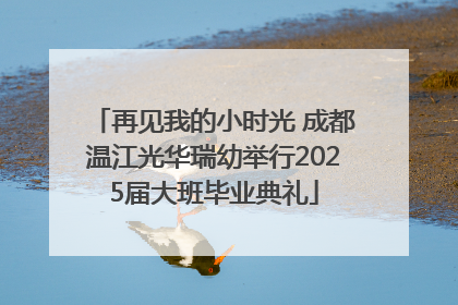 再见我的小时光 成都温江光华瑞幼举行2025届大班毕业典礼